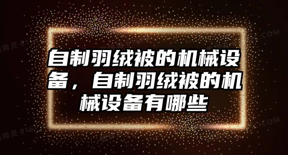 自制羽絨被的機(jī)械設(shè)備，自制羽絨被的機(jī)械設(shè)備有哪些