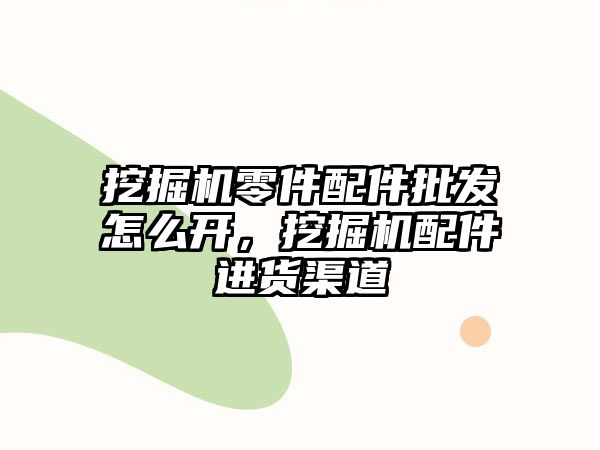 挖掘機零件配件批發(fā)怎么開，挖掘機配件進貨渠道