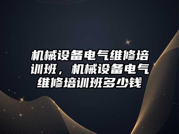 機械設(shè)備電氣維修培訓班，機械設(shè)備電氣維修培訓班多少錢