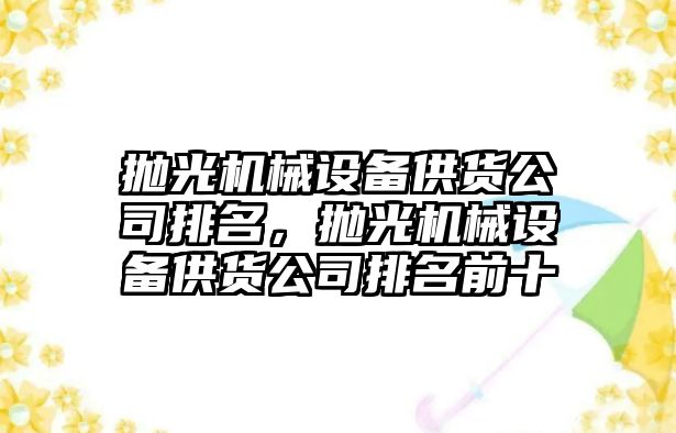 拋光機械設備供貨公司排名，拋光機械設備供貨公司排名前十