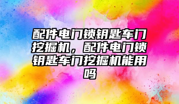 配件電門鎖鑰匙車門挖掘機(jī)，配件電門鎖鑰匙車門挖掘機(jī)能用嗎