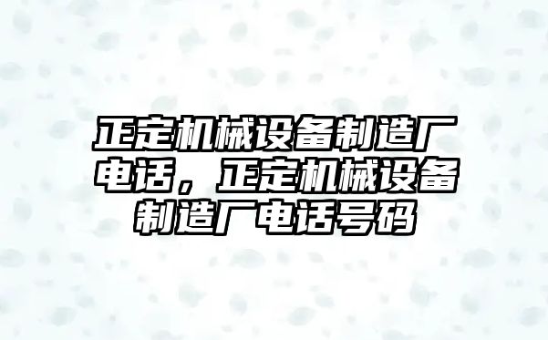 正定機(jī)械設(shè)備制造廠電話，正定機(jī)械設(shè)備制造廠電話號(hào)碼