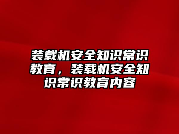 裝載機(jī)安全知識(shí)常識(shí)教育，裝載機(jī)安全知識(shí)常識(shí)教育內(nèi)容