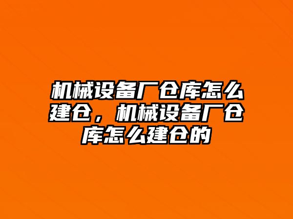 機(jī)械設(shè)備廠(chǎng)倉(cāng)庫(kù)怎么建倉(cāng)，機(jī)械設(shè)備廠(chǎng)倉(cāng)庫(kù)怎么建倉(cāng)的