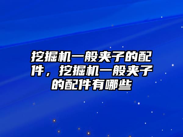 挖掘機(jī)一般夾子的配件，挖掘機(jī)一般夾子的配件有哪些