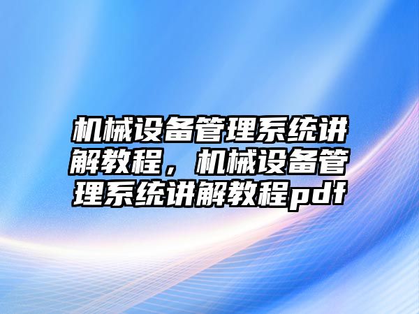 機械設備管理系統(tǒng)講解教程，機械設備管理系統(tǒng)講解教程pdf