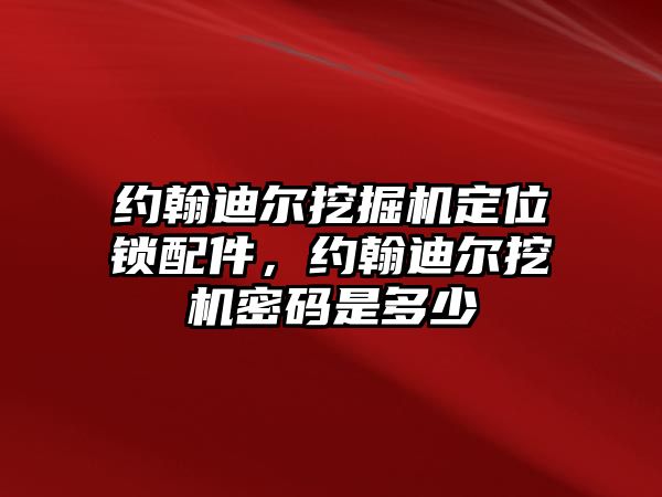 約翰迪爾挖掘機(jī)定位鎖配件，約翰迪爾挖機(jī)密碼是多少