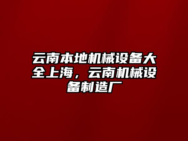 云南本地機械設備大全上海，云南機械設備制造廠