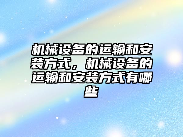 機械設備的運輸和安裝方式，機械設備的運輸和安裝方式有哪些