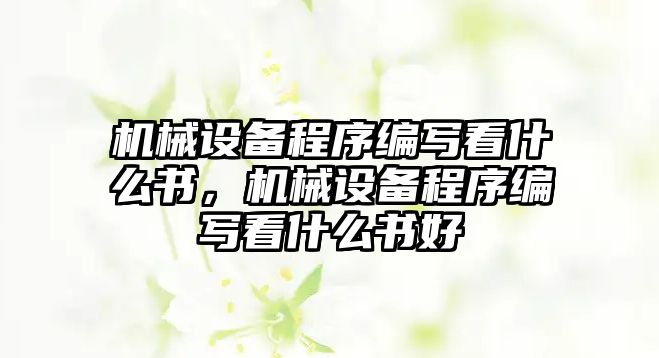 機(jī)械設(shè)備程序編寫看什么書，機(jī)械設(shè)備程序編寫看什么書好