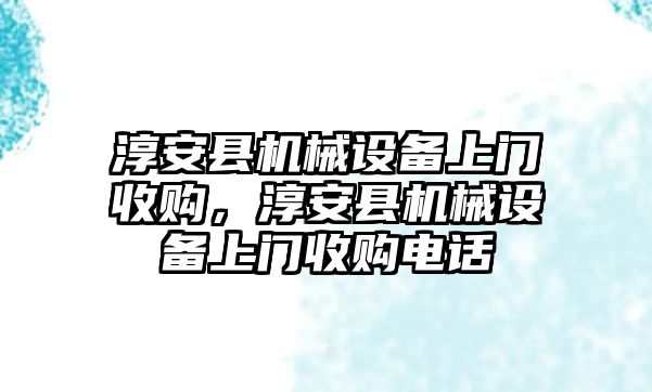 淳安縣機械設備上門收購，淳安縣機械設備上門收購電話