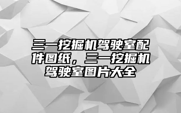 三一挖掘機(jī)駕駛室配件圖紙，三一挖掘機(jī)駕駛室圖片大全