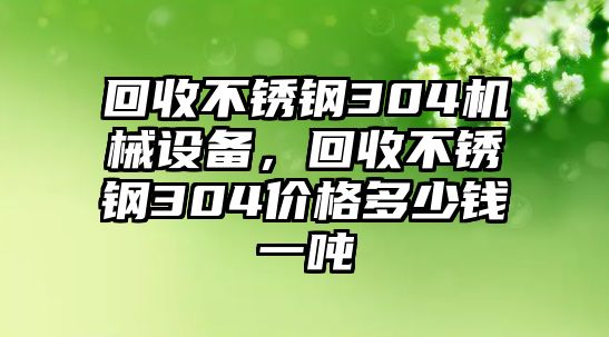 回收不銹鋼304機(jī)械設(shè)備，回收不銹鋼304價格多少錢一噸