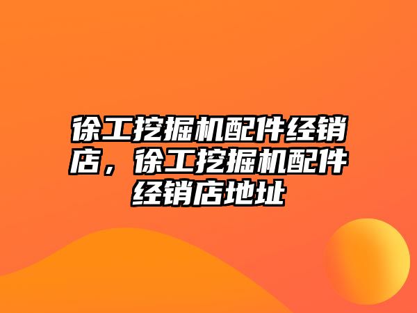 徐工挖掘機配件經(jīng)銷店，徐工挖掘機配件經(jīng)銷店地址