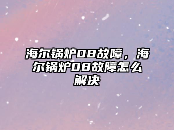 海爾鍋爐08故障，海爾鍋爐08故障怎么解決