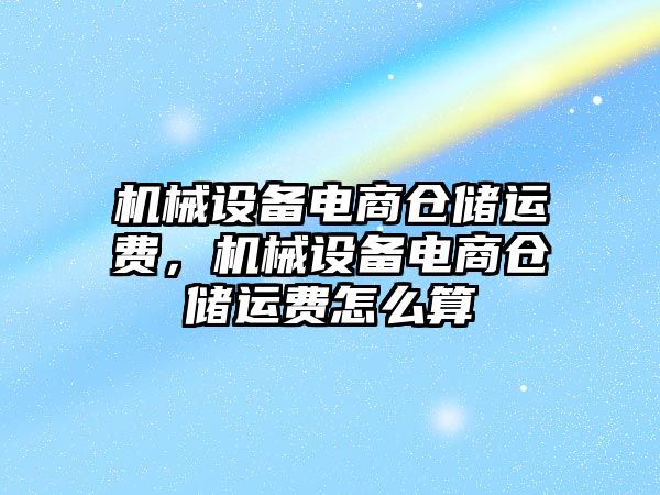 機械設備電商倉儲運費，機械設備電商倉儲運費怎么算