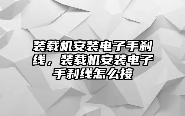 裝載機(jī)安裝電子手剎線，裝載機(jī)安裝電子手剎線怎么接