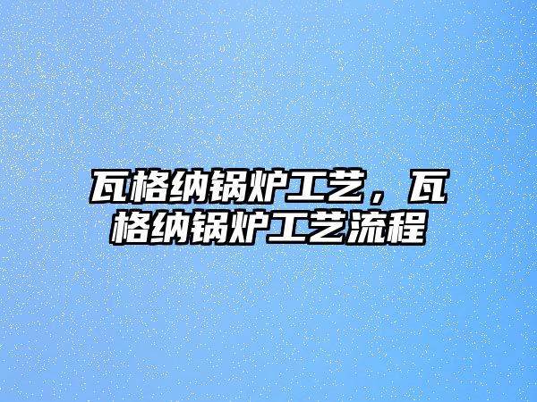 瓦格納鍋爐工藝，瓦格納鍋爐工藝流程