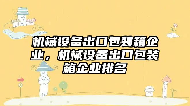 機械設(shè)備出口包裝箱企業(yè)，機械設(shè)備出口包裝箱企業(yè)排名