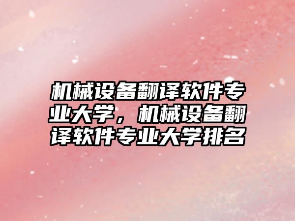 機械設備翻譯軟件專業(yè)大學，機械設備翻譯軟件專業(yè)大學排名