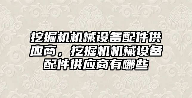 挖掘機機械設(shè)備配件供應(yīng)商，挖掘機機械設(shè)備配件供應(yīng)商有哪些