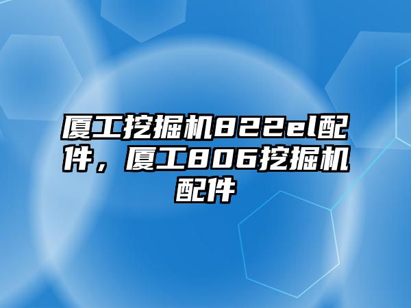 廈工挖掘機822el配件，廈工806挖掘機配件