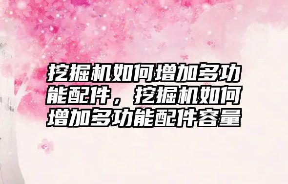 挖掘機如何增加多功能配件，挖掘機如何增加多功能配件容量