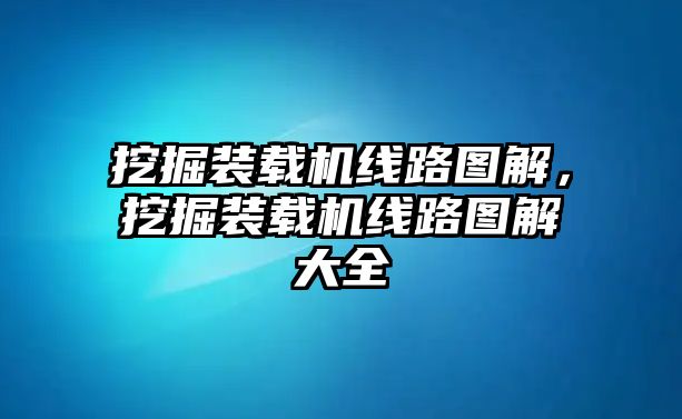 挖掘裝載機線路圖解，挖掘裝載機線路圖解大全