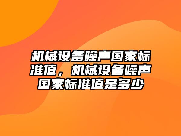 機械設備噪聲國家標準值，機械設備噪聲國家標準值是多少