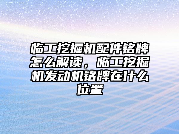 臨工挖掘機配件銘牌怎么解讀，臨工挖掘機發(fā)動機銘牌在什么位置