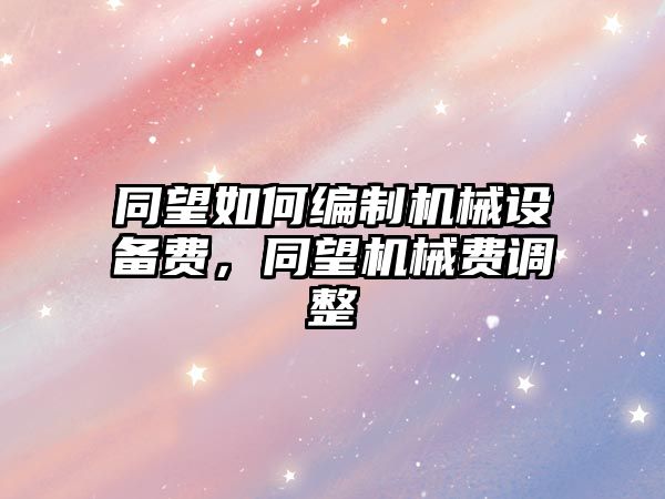 同望如何編制機械設備費，同望機械費調(diào)整