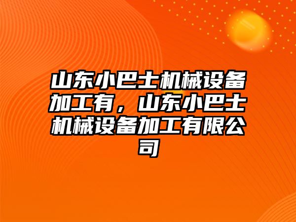 山東小巴士機(jī)械設(shè)備加工有，山東小巴士機(jī)械設(shè)備加工有限公司