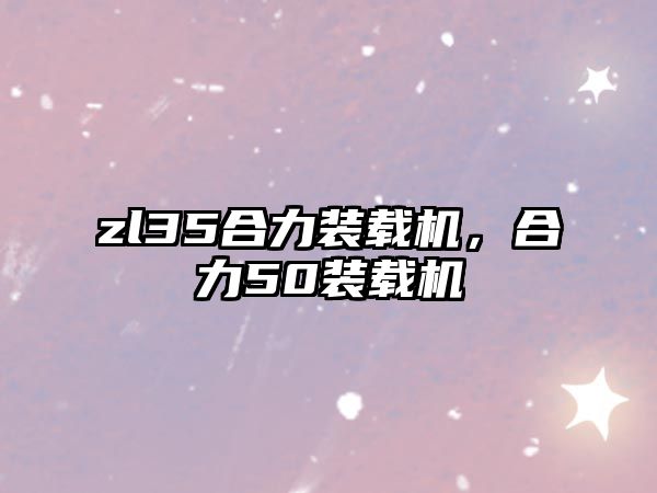 zl35合力裝載機，合力50裝載機