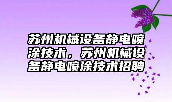 蘇州機械設備靜電噴涂技術，蘇州機械設備靜電噴涂技術招聘