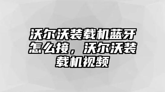 沃爾沃裝載機(jī)藍(lán)牙怎么接，沃爾沃裝載機(jī)視頻