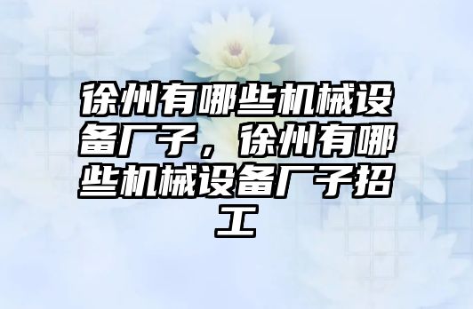 徐州有哪些機械設(shè)備廠子，徐州有哪些機械設(shè)備廠子招工