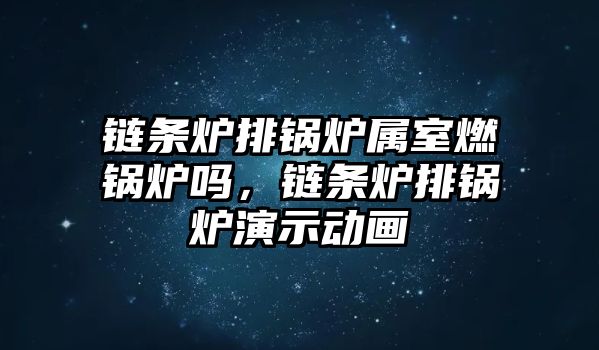 鏈條爐排鍋爐屬室燃鍋爐嗎，鏈條爐排鍋爐演示動畫