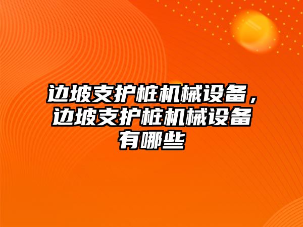 邊坡支護樁機械設(shè)備，邊坡支護樁機械設(shè)備有哪些