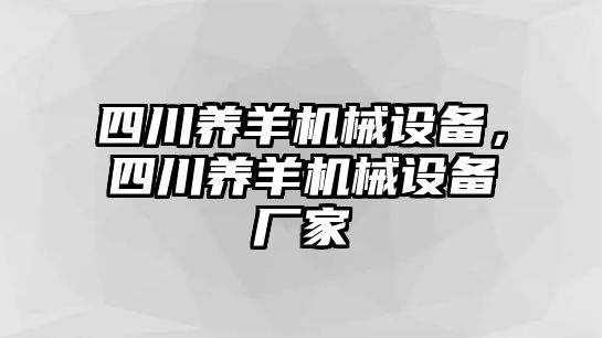 四川養(yǎng)羊機(jī)械設(shè)備，四川養(yǎng)羊機(jī)械設(shè)備廠家