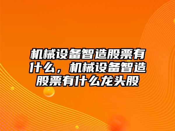 機械設(shè)備智造股票有什么，機械設(shè)備智造股票有什么龍頭股