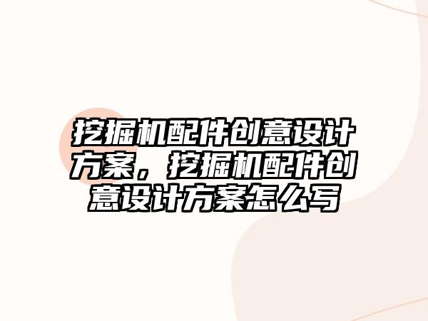 挖掘機(jī)配件創(chuàng)意設(shè)計方案，挖掘機(jī)配件創(chuàng)意設(shè)計方案怎么寫