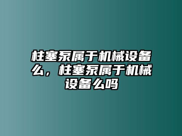 柱塞泵屬于機(jī)械設(shè)備么，柱塞泵屬于機(jī)械設(shè)備么嗎