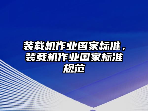 裝載機作業(yè)國家標準，裝載機作業(yè)國家標準規(guī)范