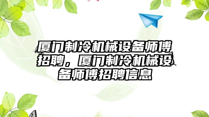 廈門制冷機械設備師傅招聘，廈門制冷機械設備師傅招聘信息