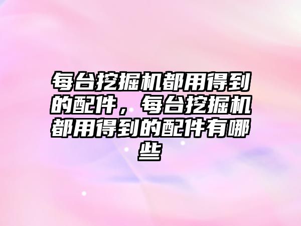 每臺挖掘機都用得到的配件，每臺挖掘機都用得到的配件有哪些