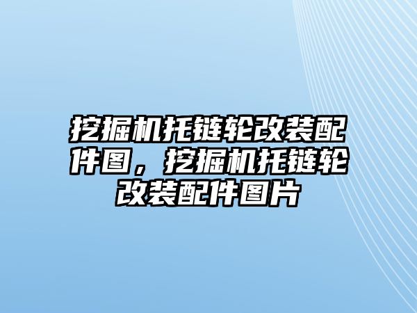 挖掘機托鏈輪改裝配件圖，挖掘機托鏈輪改裝配件圖片