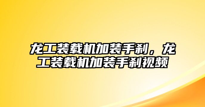 龍工裝載機(jī)加裝手剎，龍工裝載機(jī)加裝手剎視頻