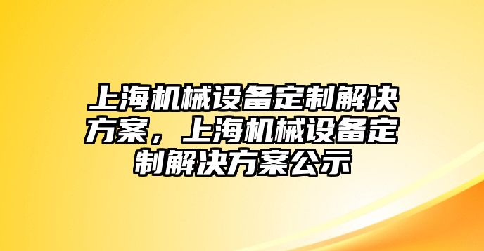 上海機(jī)械設(shè)備定制解決方案，上海機(jī)械設(shè)備定制解決方案公示