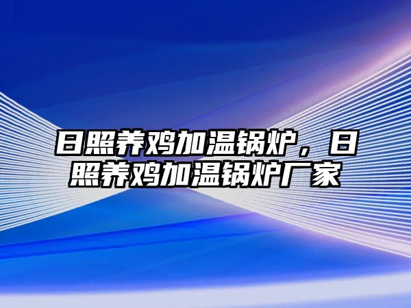 日照養(yǎng)雞加溫鍋爐，日照養(yǎng)雞加溫鍋爐廠家