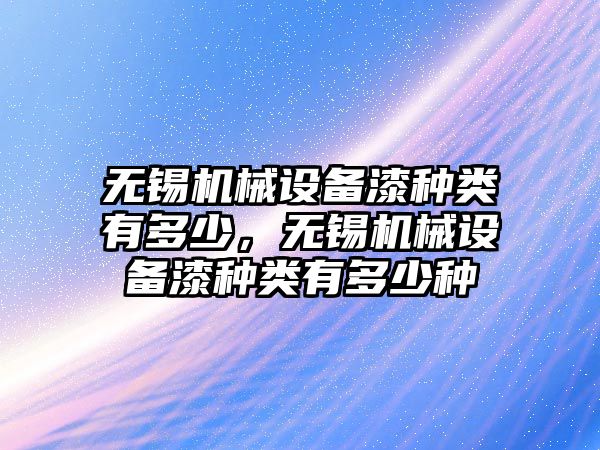 無錫機械設(shè)備漆種類有多少，無錫機械設(shè)備漆種類有多少種